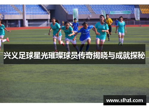 兴义足球星光璀璨球员传奇揭晓与成就探秘