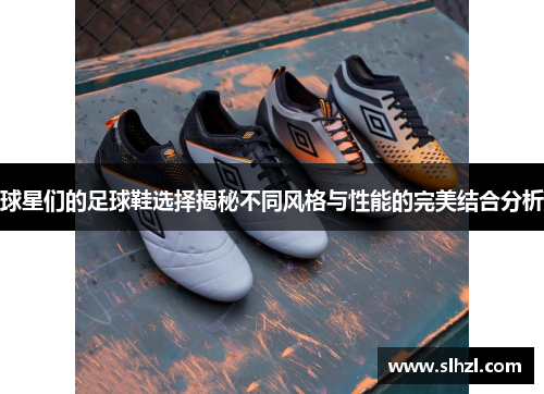 球星们的足球鞋选择揭秘不同风格与性能的完美结合分析