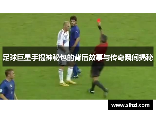 足球巨星手提神秘包的背后故事与传奇瞬间揭秘