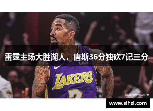 雷霆主场大胜湖人，唐斯36分独砍7记三分