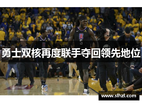 勇士双核再度联手夺回领先地位
