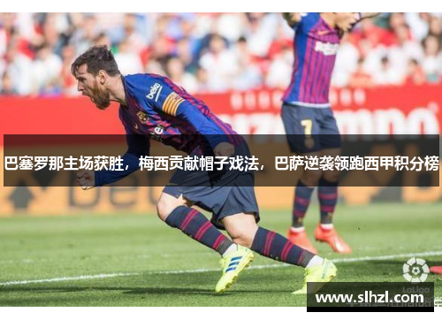 巴塞罗那主场获胜，梅西贡献帽子戏法，巴萨逆袭领跑西甲积分榜